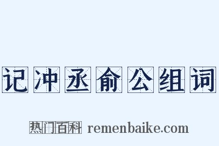 记冲丞俞公组词是什么意思的图片